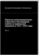 Пермские железнодорожники в яростной и беспощадной схватке за правильный социализм в 1917—1941 годы. Том II