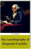 The Autobiography of Benjamin Franklin (Complete Version, Best Navigation, Active TOC) (A to Z Classics)