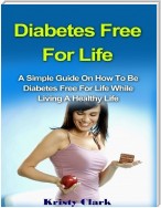 Diabetes Free for Life - A Simple Guide On How to Be Diabetes Free for Life While Living a Healthy Life.