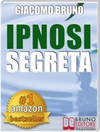 IPNOSI SEGRETA. Le Strategie Pratiche dei Grandi Maestri della PNL, dell'Ipnosi Conversazionale e del Mentalismo.