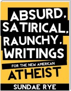 Absurd, Satirical, Raunchy Writings for the New American Atheist
