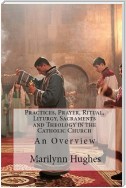 Practices, Prayer, Ritual, Liturgy, Sacraments and Theology in the Catholic Church: An Overview