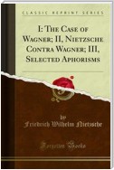 I: The Case of Wagner; II, Nietzsche Contra Wagner; III, Selected Aphorisms