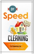 DIY Speed Cleaning - A Jump Start Guide To Cleaning Up Your House FAST!
