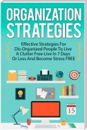 Organization Strategies: Effective Strategies For Disorganized People to Live A Organized Life in 7 Days or Less And Become Stress FREE