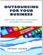 Outsourcing for Your Business: Everything You Need to Know About Successful Outsourcing