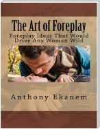 The Art of Foreplay: Foreplay Ideas That Would Drive Any Woman Wild