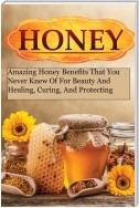 Honey Miracles - Amazing Honey Benefits That You Never Knew Of For Beauty And Healing, Curing, And Protecting Your Self