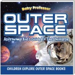 Outer Space: Astronomy Kid’s Guide To The Universe - Children Explore Outer Space Books