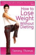 How to Lose Weight Without Dieting: A Step-by-Step Guide to Getting Slim, Sexy and Healthy Body