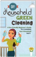 DIY Household Green Cleaning - A Eco-Friendly Beginner's Guide To Cleaning Your Household FAST!