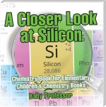 A Closer Look at Silicon - Chemistry Book for Elementary | Children's Chemistry Books