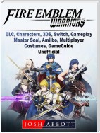 Fire Emblem Warriors, DLC, Characters, 3DS, Switch, Gameplay, Master Seal, Amiibo, Multiplayer, Costumes, Game Guide Unofficial