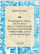 Physiologie du tabac, de son abus, de son influence sur les fonctions et les facultés intellectuelles, surtout chez les jeunes gens