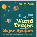 Out of this World Truths about the Solar System Astronomy 5th Grade | Astronomy & Space Science