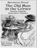 The Old Man in the Corner - Twelve Classic Detective Stories by the Author of the Scarlet Pimpernel