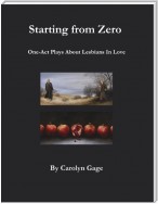 Starting from Zero: One Act Plays About Lesbians In Love
