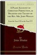 A Plain Account of Christian Perfection, as Believed and Taught by the Rev. Mr. John Wesley