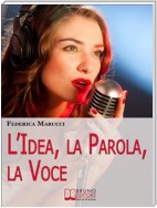 L'Idea, la Parola, la Voce. Come Esprimere i tuoi Pensieri e Migliorare la tua Comunicazione verso il Mondo Esterno. (Ebook Italiano - Anteprima Gratis)