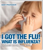 I Got the Flu! What is Influenza? - Biology Book for Kids | Children's Diseases Books