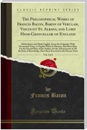 The Philosophical Works of Francis Bacon, Baron of Verulam, Viscount St. Albans, and Lord High-Chancellor of England