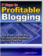 7 Days to Profitable Blogging: How to Set Up Your Blog for Long Term Success the First Time Out