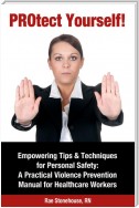 PROtect Yourself! Empowering Tips &amp; Techniques for Personal Safety: A Practical Violence Prevention Manual for Healthcare Workers