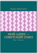 Мой адрес – Советский Союз. Том 1. Часть 1