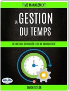 La Gestion Du Temps : Ultime Clef Du Succès Et De La Productivité (Time Management)