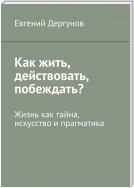 Как жить, действовать, побеждать? Жизнь как тайна, искусство и прагматика