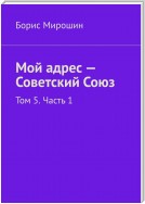 Мой адрес – Советский Союз. Том 5. Часть 1