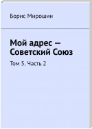 Мой адрес – Советский Союз. Том 5. Часть 2