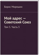 Мой адрес – Советский Союз. Том 5. Часть 3