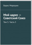 Мой адрес – Советский Союз. Том 5. Часть 5