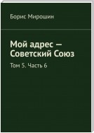 Мой адрес – Советский Союз. Том 5. Часть 6