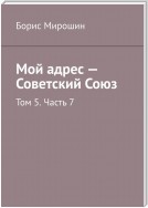 Мой адрес – Советский Союз. Том 5. Часть 7