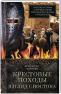 Крестовые походы. Взгляд с Востока. Арабские историки о противостоянии христианства и ислама в Средние века