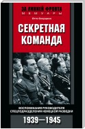 Секретная команда. Воспоминания руководителя спецподразделения немецкой разведки. 1939—1945