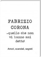 Fabrizio Corona …quello che non vi hanno mai detto! Amori, scandali, segreti