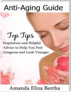 Anti-Aging Guide Top Tips:Inspiration and Helpful Advice to Help You Feel Gorgeous and Look Younger