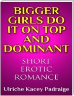 Bigger Girls Do It on Top and Dominant: Short Erotic Romance