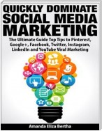 Quickly Dominate Social Media Marketing: The Ultimate Guide Top Tips to Pinterest, Google+, Facebook, Twitter, Instagram, LinkedIn and YouTube Viral Marketing
