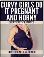 Curvy Girls Do It Pregnant and Horny: Short Erotic Romance