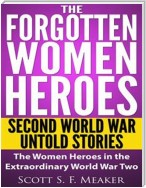 The Forgotten Women Heroes: Second World War Untold Stories - The Women Heroes in the Extraordinary World War Two