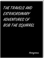 The Travels And Extraordinary Adventures Of Bob The Squirrel