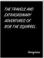 The Travels And Extraordinary Adventures Of Bob The Squirrel.