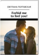 Forbid me to feel you!