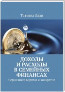 Доходы и расходы в семейных финансах. Серия книг: Коротко и конкретно