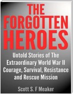 The Forgotten Heroes: Untold Stories of the Extraordinary World War II - Courage, Survival, Resistance and Rescue Mission