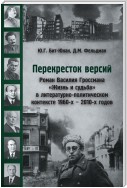 Перекресток версий. Роман Василия Гроссмана «Жизнь и судьба» в литературно-политическом контексте 1960-х – 2010-х годов